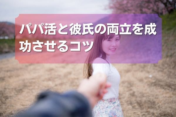 パパ活と彼氏の両立を成功させるコツ